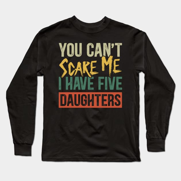 You Can't Scare Me I Have Five Daughters Funny Dad Long Sleeve T-Shirt by Kimko